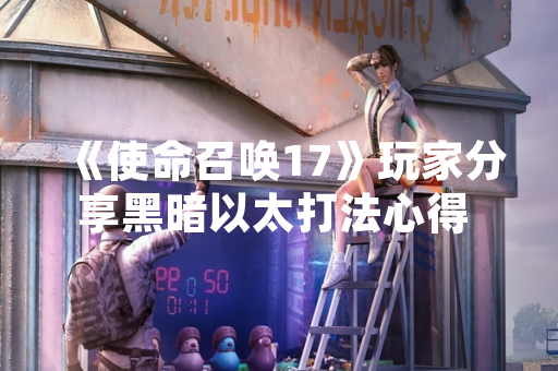 《使命召唤17》玩家分享黑暗以太打法心得 游戏社区讨论热度上升