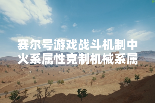 赛尔号游戏战斗机制中火系属性克制机械系属性