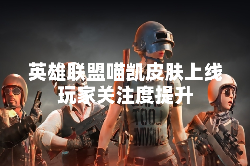 英雄联盟喵凯皮肤上线玩家关注度提升