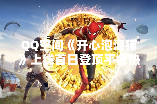 QQ空间《开心泡泡猫》上线首日登顶平台热门游戏榜