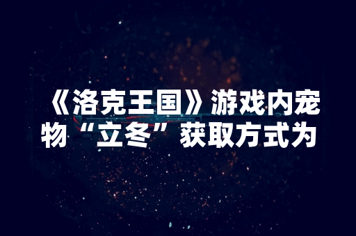《洛克王国》游戏内宠物“立冬”获取方式为参与限时活动