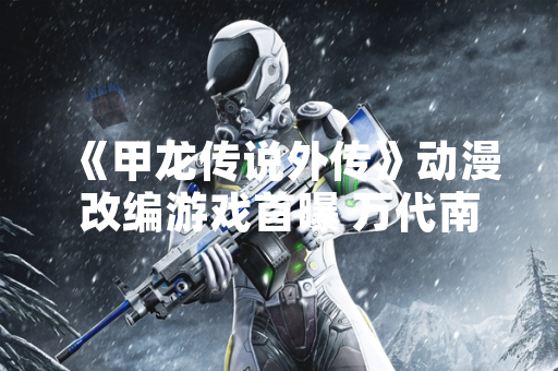 《甲龙传说外传》动漫改编游戏首曝 万代南梦宫确认开发中 《甲龙传说外传》动漫改编游戏首曝 万代南梦宫确认开发中
