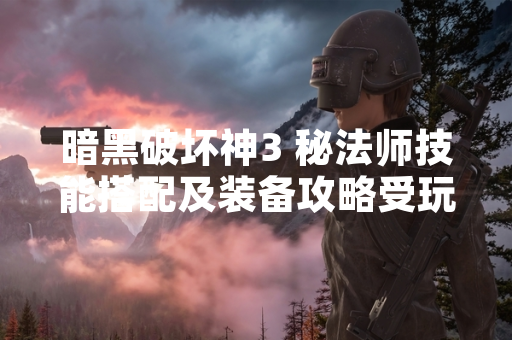 暗黑破坏神3 秘法师技能搭配及装备攻略受玩家关注