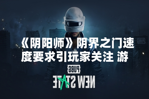 《阴阳师》阴界之门速度要求引玩家关注 游戏运营方发布配置说明