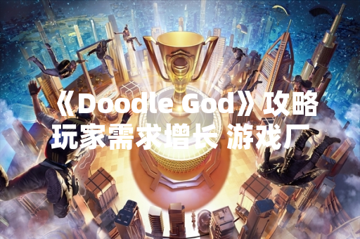 《Doodle God》攻略玩家需求增长 游戏厂商发布官方指南