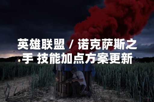 英雄联盟 / 诺克萨斯之手 技能加点方案更新 引发玩家社区热议