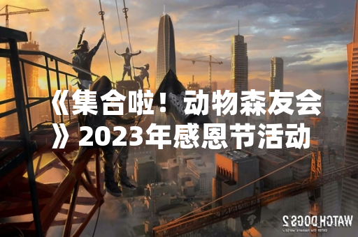 《集合啦！动物森友会》2023年感恩节活动玩法正式公开 玩家可参与限时烹饪挑战