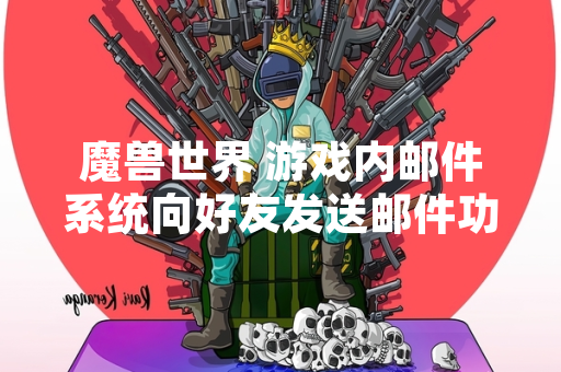 魔兽世界 游戏内邮件系统向好友发送邮件功能引发玩家关注