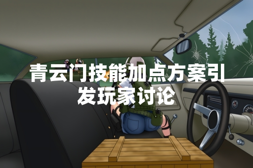 青云门技能加点方案引发玩家讨论 青云门技能加点方案引发玩家讨论