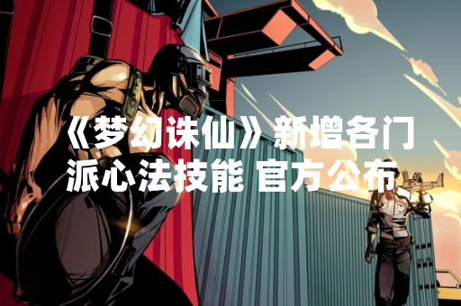 《梦幻诛仙》新增各门派心法技能 官方公布详细调整方案