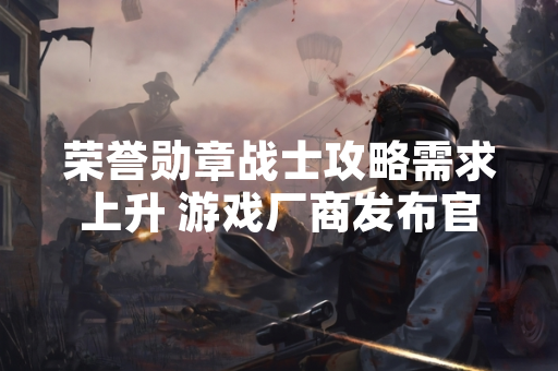 荣誉勋章战士攻略需求上升 游戏厂商发布官方指南