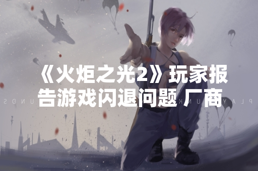 《火炬之光2》玩家报告游戏闪退问题 厂商已发布修复补丁