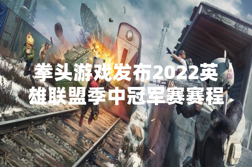 拳头游戏发布2022英雄联盟季中冠军赛赛程分组表