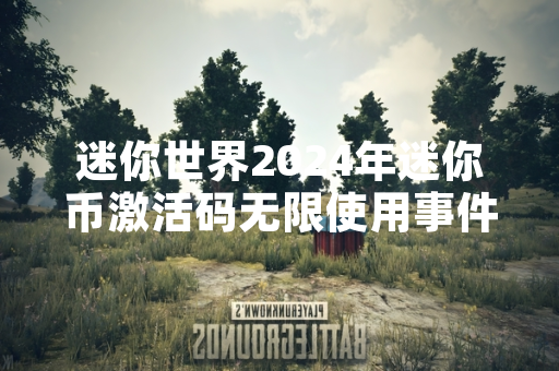 迷你世界2024年迷你币激活码无限使用事件引发玩家关注