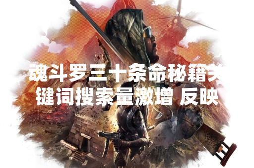 魂斗罗三十条命秘籍关键词搜索量激增 反映经典游戏文化持续影响