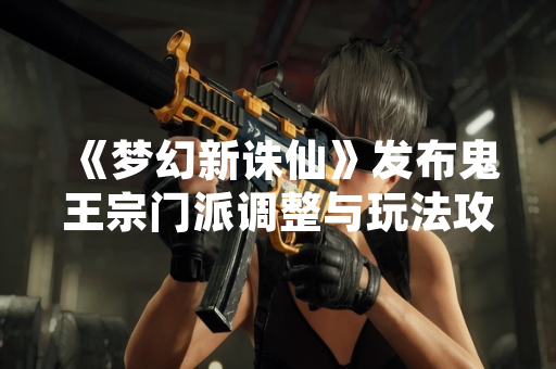 《梦幻新诛仙》发布鬼王宗门派调整与玩法攻略