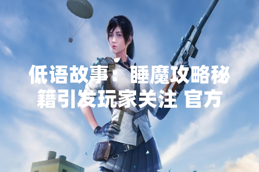 低语故事：睡魔攻略秘籍引发玩家关注 官方发布版本更新修复平衡性问题