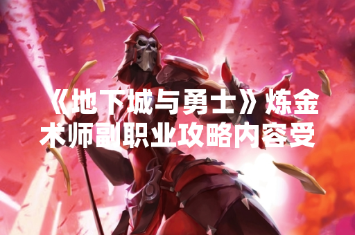 《地下城与勇士》炼金术师副职业攻略内容受玩家关注