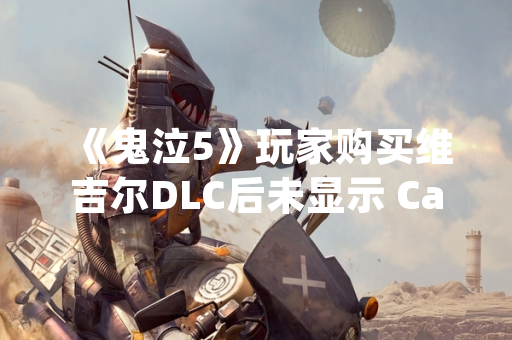 《鬼泣5》玩家购买维吉尔DLC后未显示 Capcom回应技术故障