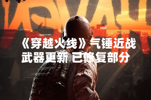 《穿越火线》气锤近战武器更新 已修复部分玩家反馈的异常表现问题
