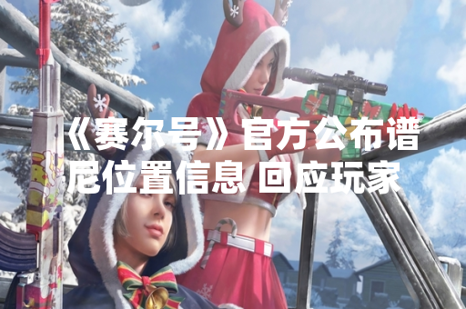 《赛尔号》官方公布谱尼位置信息 回应玩家需求