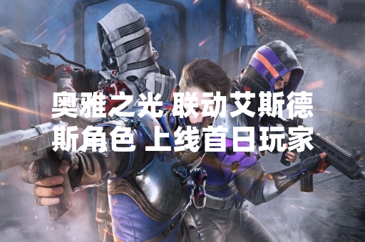 奥雅之光 联动艾斯德斯角色 上线首日玩家在线数达峰值