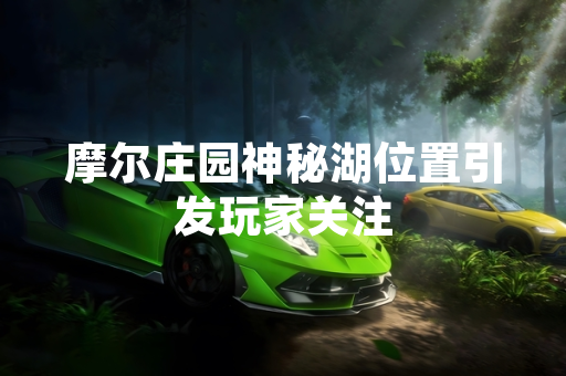 摩尔庄园神秘湖位置引发玩家关注 摩尔庄园神秘湖位置引发玩家关注