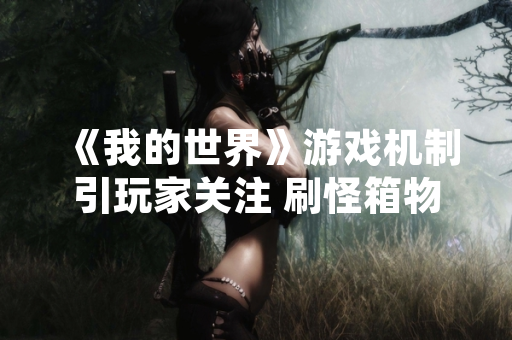 《我的世界》游戏机制引玩家关注 刷怪箱物品无法通过常规方式带离生成位置