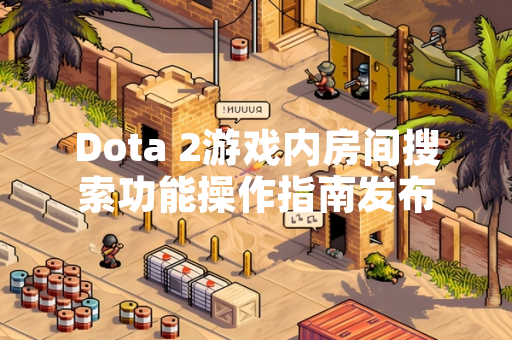 Dota 2游戏内房间搜索功能操作指南发布