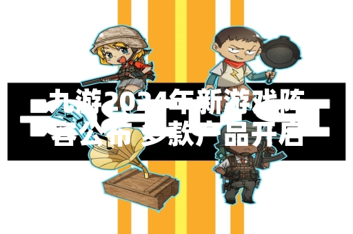 九游2024年新游戏阵容公布 多款产品开启测试