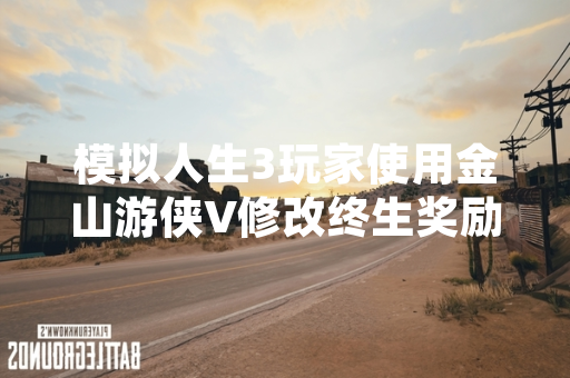 模拟人生3玩家使用金山游侠V修改终生奖励点数现象引发讨论