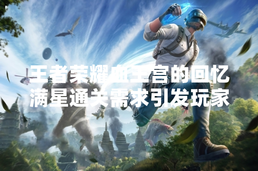 王者荣耀血王宫的回忆满星通关需求引发玩家关注