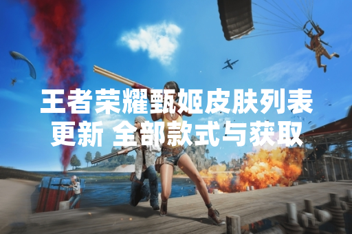 王者荣耀甄姬皮肤列表更新 全部款式与获取方式汇总