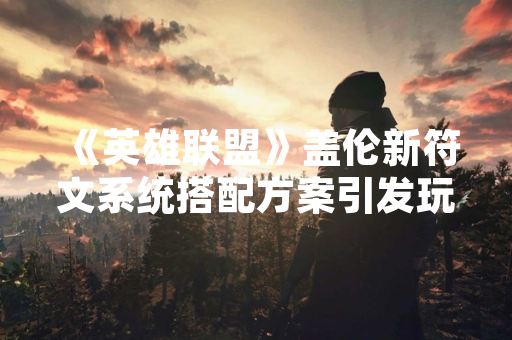 《英雄联盟》盖伦新符文系统搭配方案引发玩家热议