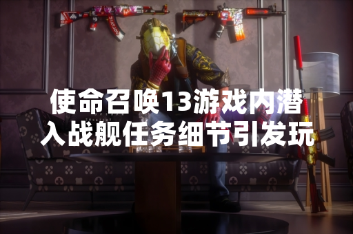 使命召唤13游戏内潜入战舰任务细节引发玩家社区讨论