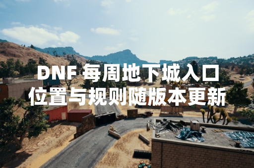 DNF 每周地下城入口位置与规则随版本更新调整