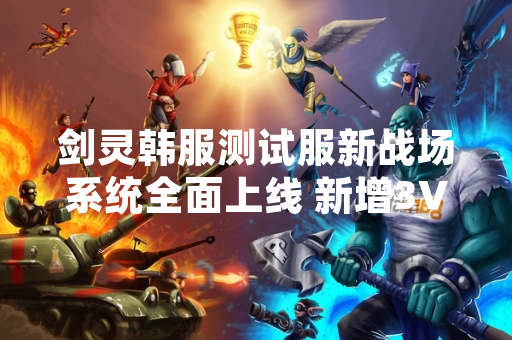 剑灵韩服测试服新战场系统全面上线 新增3V3模式与动态地形机制
