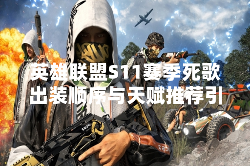 英雄联盟S11赛季死歌出装顺序与天赋推荐引玩家关注