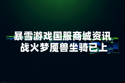 暴雪游戏国服商城资讯 战火梦魇兽坐骑已上架