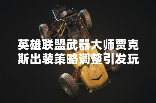 英雄联盟武器大师贾克斯出装策略调整引发玩家社区讨论