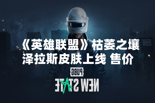 《英雄联盟》枯萎之壤泽拉斯皮肤上线 售价7900点券