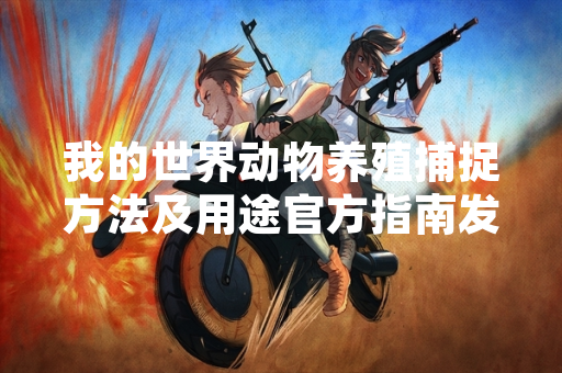 我的世界动物养殖捕捉方法及用途官方指南发布