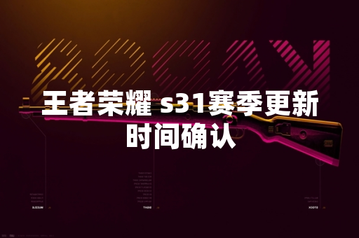 王者荣耀 s31赛季更新时间确认