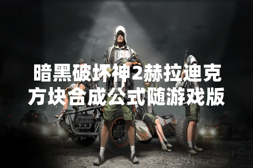 暗黑破坏神2赫拉迪克方块合成公式随游戏版本迭代发生变更