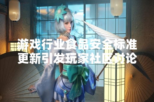 游戏行业食品安全标准更新引发玩家社区讨论