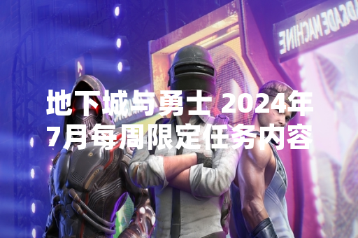 地下城与勇士 2024年7月每周限定任务内容更新