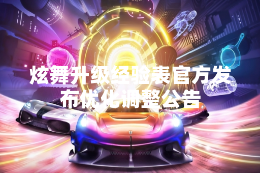 炫舞升级经验表官方发布优化调整公告