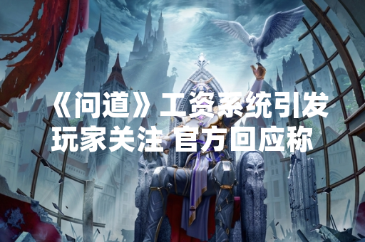 《问道》工资系统引发玩家关注 官方回应称属正常游戏行为