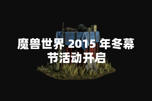 魔兽世界 2015 年冬幕节活动开启
