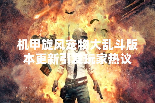 机甲旋风宠物大乱斗版本更新引发玩家热议